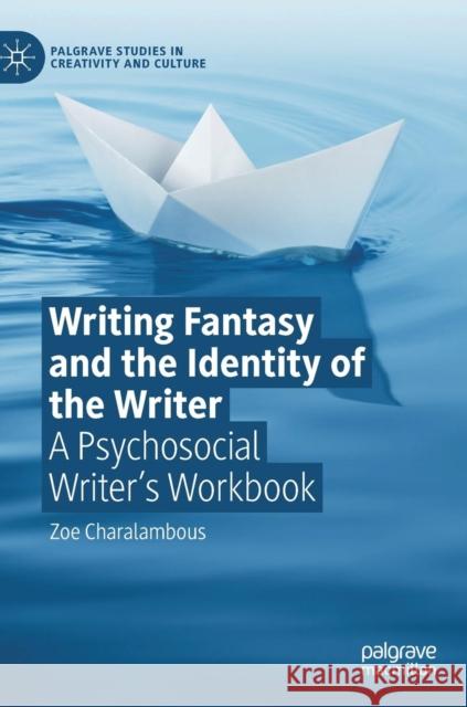 Writing Fantasy and the Identity of the Writer: A Psychosocial Writer's Workbook Charalambous, Zoe 9783030202620