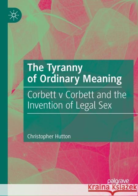 The Tyranny of Ordinary Meaning: Corbett V Corbett and the Invention of Legal Sex Hutton, Christopher 9783030202736