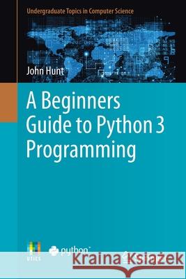 A Beginners Guide to Python 3 Programming John Hunt 9783030202897 Springer