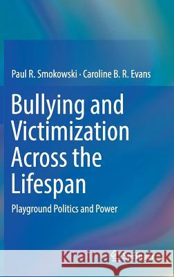 Bullying and Victimization Across the Lifespan: Playground Politics and Power Smokowski, Paul R. 9783030202927 Springer