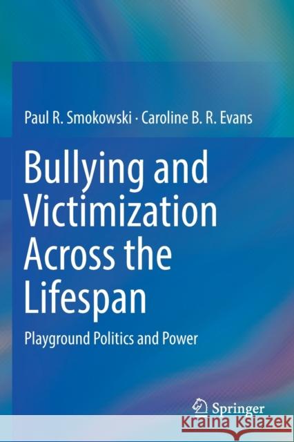 Bullying and Victimization Across the Lifespan: Playground Politics and Power Paul R. Smokowski Caroline B. R. Evans 9783030202958 Springer