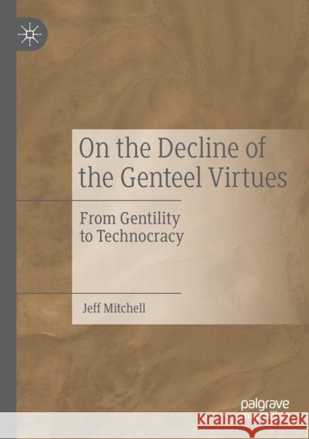 On the Decline of the Genteel Virtues: From Gentility to Technocracy Mitchell, Jeff 9783030203566