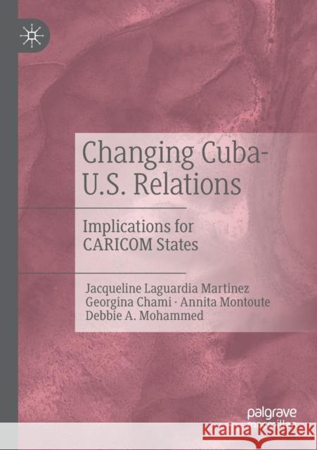 Changing Cuba-U.S. Relations: Implications for Caricom States Jacqueline Laguardi Georgina Chami Annita Montoute 9783030203689