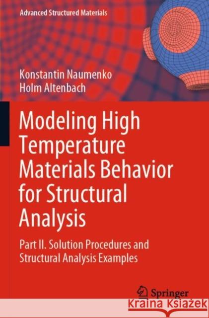 Modeling High Temperature Materials Behavior for Structural Analysis: Part II. Solution Procedures and Structural Analysis Examples Konstantin Naumenko Holm Altenbach 9783030203832 Springer
