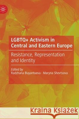 LGBTQ+ Activism in Central and Eastern Europe: Resistance, Representation and Identity Buyantueva, Radzhana 9783030204006 Palgrave MacMillan