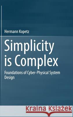 Simplicity Is Complex: Foundations of Cyber-Physical System Design Kopetz, Hermann 9783030204105