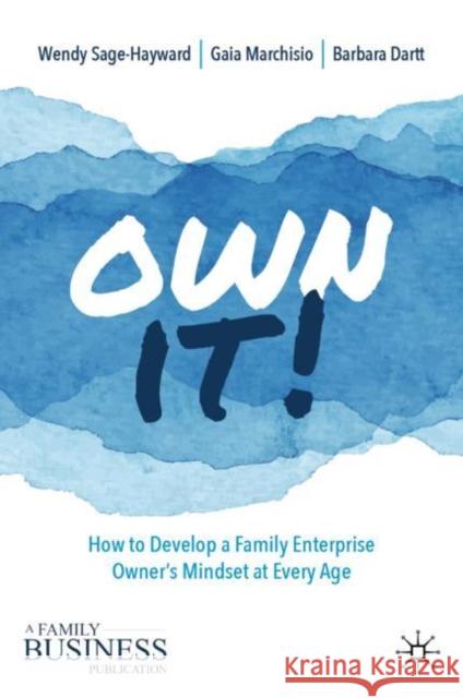 Own It!: How to Develop a Family Enterprise Owner's Mindset at Every Age Barbara Dartt Wendy Sage-Hayward Gaia Marchisio 9783030204181 Palgrave MacMillan