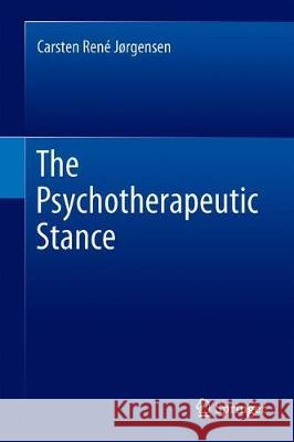 The Psychotherapeutic Stance Carsten Rene Jorgensen 9783030204365