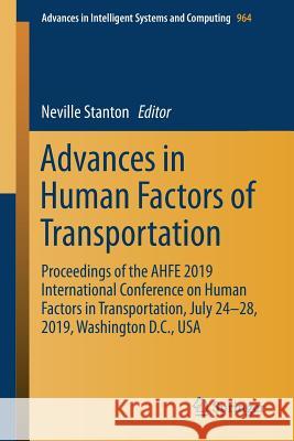 Advances in Human Factors of Transportation: Proceedings of the Ahfe 2019 International Conference on Human Factors in Transportation, July 24-28, 201 Stanton, Neville 9783030205027