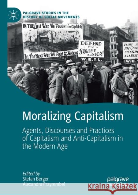 Moralizing Capitalism: Agents, Discourses and Practices of Capitalism and Anti-Capitalism in the Modern Age Stefan Berger Alexandra Przyrembel 9783030205676 Palgrave MacMillan