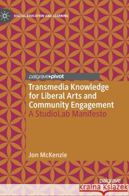 Transmedia Knowledge for Liberal Arts and Community Engagement: A Studiolab Manifesto McKenzie, Jon 9783030205737