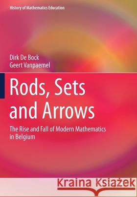 Rods, Sets and Arrows: The Rise and Fall of Modern Mathematics in Belgium Dirk D Geert Vanpaemel 9783030206017 Springer