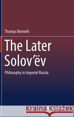 The Later Solov'ëv: Philosophy in Imperial Russia Nemeth, Thomas 9783030206109