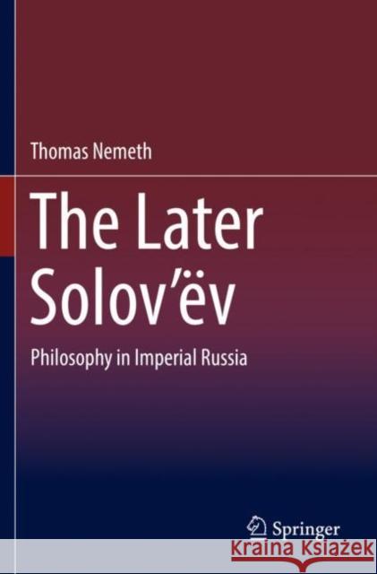 The Later Solov'ëv: Philosophy in Imperial Russia Nemeth, Thomas 9783030206130 Springer