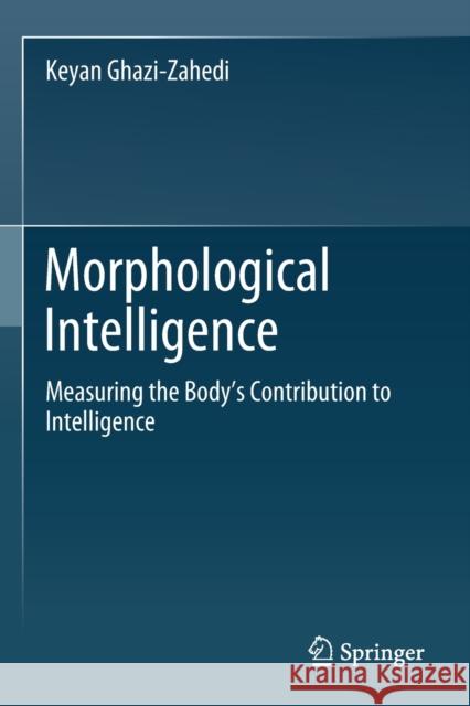 Morphological Intelligence: Measuring the Body's Contribution to Intelligence Ghazi-Zahedi, Keyan 9783030206239 Springer International Publishing