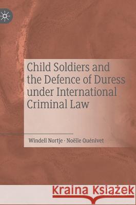 Child Soldiers and the Defence of Duress Under International Criminal Law Nortje, Windell 9783030206628