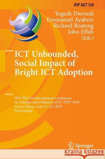 Ict Unbounded, Social Impact of Bright Ict Adoption: Ifip Wg 8.6 International Conference on Transfer and Diffusion of It, Tdit 2019, Accra, Ghana, Ju Dwivedi, Yogesh 9783030206703