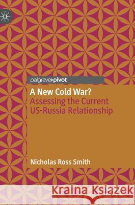 A New Cold War?: Assessing the Current Us-Russia Relationship Smith, Nicholas Ross 9783030206741