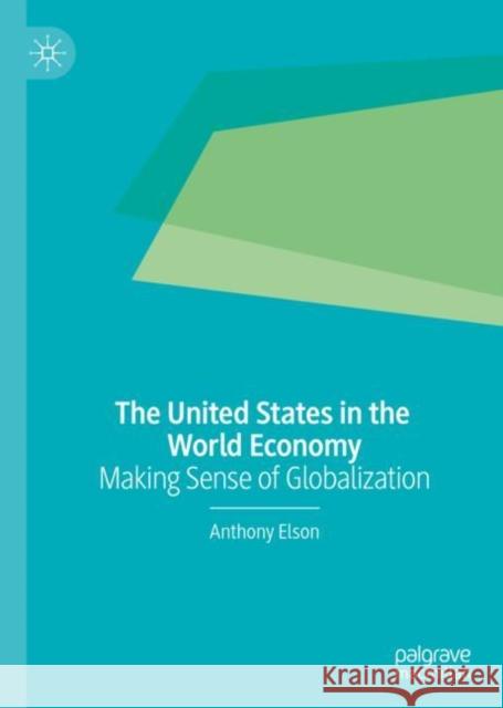 The United States in the World Economy: Making Sense of Globalization Elson, Anthony 9783030206871 Palgrave MacMillan