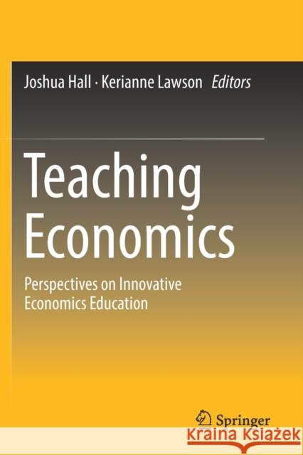 Teaching Economics: Perspectives on Innovative Economics Education Joshua Hall Kerianne Lawson 9783030206987 Springer
