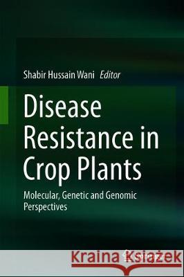 Disease Resistance in Crop Plants: Molecular, Genetic and Genomic Perspectives Wani, Shabir Hussain 9783030207274