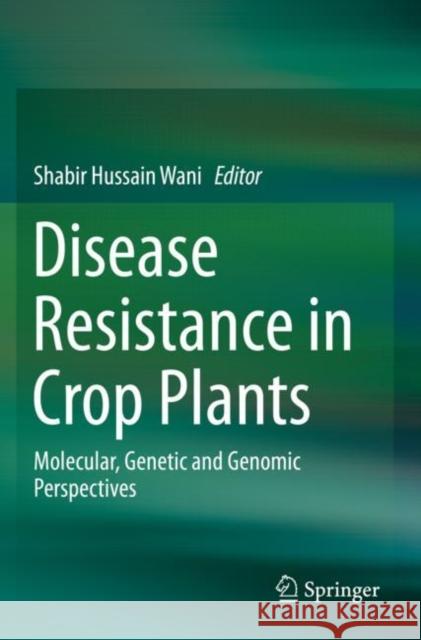 Disease Resistance in Crop Plants: Molecular, Genetic and Genomic Perspectives Shabir Hussain Wani 9783030207304