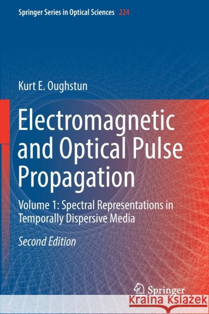 Electromagnetic and Optical Pulse Propagation: Volume 1: Spectral Representations in Temporally Dispersive Media Kurt E. Oughstun 9783030208370 Springer