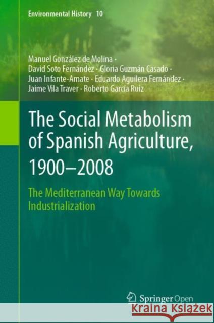 The Social Metabolism of Spanish Agriculture, 1900-2008: The Mediterranean Way Towards Industrialization González de Molina, Manuel 9783030208998 Springer