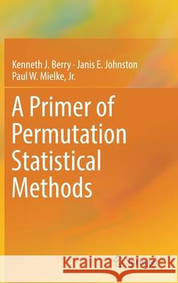 A Primer of Permutation Statistical Methods Kenneth J. Berry Janis E. Johnston Paul W. Mielk 9783030209322 Springer