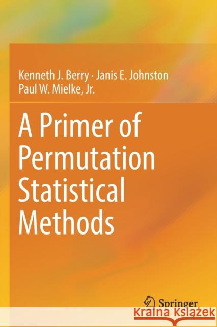 A Primer of Permutation Statistical Methods Kenneth J. Berry Janis E. Johnston Paul W. Mielk 9783030209353 Springer