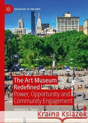 The Art Museum Redefined: Power, Opportunity, and Community Engagement Taylor, Johanna K. 9783030210205 Palgrave MacMillan