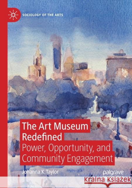 The Art Museum Redefined: Power, Opportunity, and Community Engagement Johanna K. Taylor 9783030210236 Palgrave MacMillan