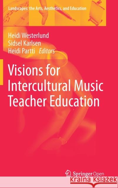 Visions for Intercultural Music Teacher Education Heidi Westerlund Sidsel Karlsen Heidi Partti 9783030210281 Springer