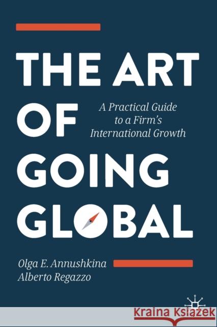 The Art of Going Global: A Practical Guide to a Firm's International Growth Annushkina, Olga E. 9783030210465 Springer International Publishing
