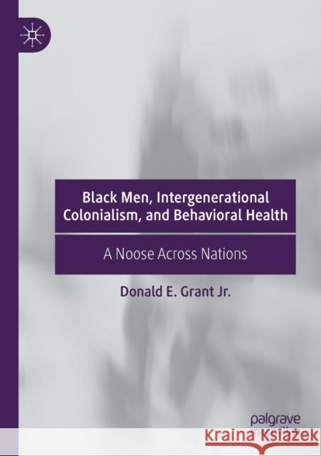 Black Men, Intergenerational Colonialism, and Behavioral Health: A Noose Across Nations Donald E. Gran 9783030211165 Palgrave MacMillan