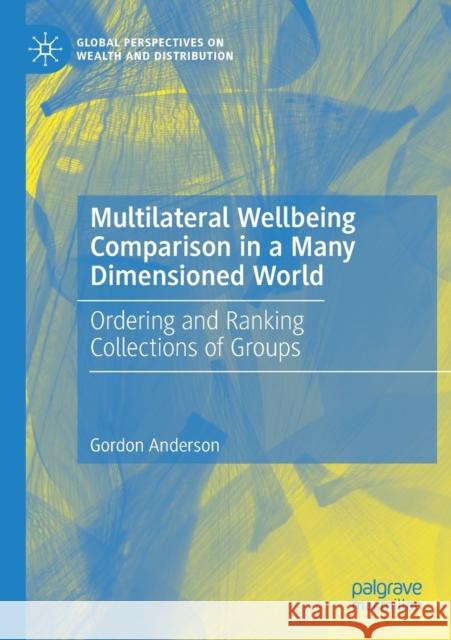 Multilateral Wellbeing Comparison in a Many Dimensioned World: Ordering and Ranking Collections of Groups Gordon Anderson 9783030211325 Palgrave MacMillan