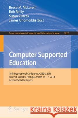 Computer Supported Education: 10th International Conference, Csedu 2018, Funchal, Madeira, Portugal, March 15-17, 2018, Revised Selected Papers McLaren, Bruce M. 9783030211509 Springer
