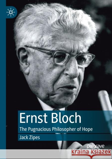 Ernst Bloch: The Pugnacious Philosopher of Hope Zipes, Jack 9783030211769 Palgrave MacMillan