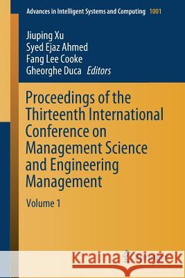 Proceedings of the Thirteenth International Conference on Management Science and Engineering Management: Volume 1 Xu, Jiuping 9783030212476