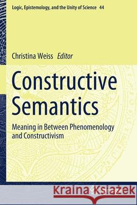 Constructive Semantics: Meaning in Between Phenomenology and Constructivism Christina Weiss 9783030213152 Springer