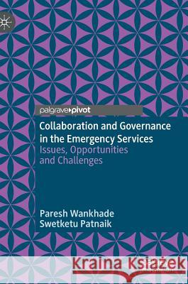 Collaboration and Governance in the Emergency Services: Issues, Opportunities and Challenges Wankhade, Paresh 9783030213282