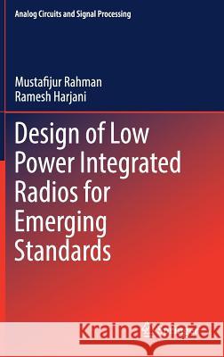 Design of Low Power Integrated Radios for Emerging Standards Mustafijur Rahman Ramesh Harjani 9783030213329