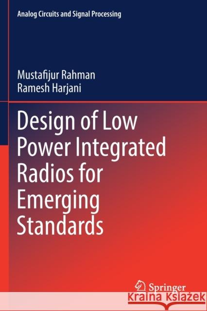 Design of Low Power Integrated Radios for Emerging Standards Mustafijur Rahman Ramesh Harjani 9783030213350 Springer