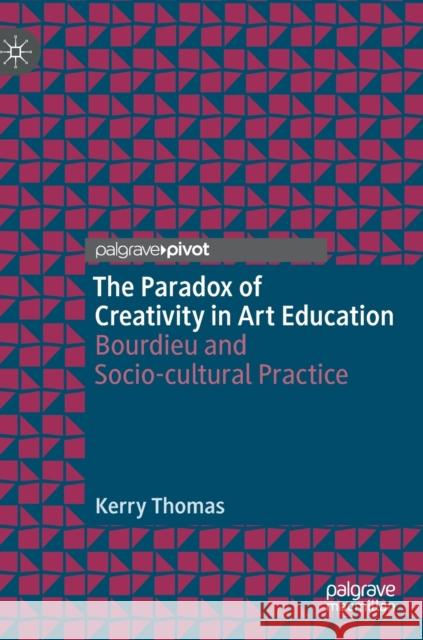 The Paradox of Creativity in Art Education: Bourdieu and Socio-Cultural Practice Thomas, Kerry 9783030213657