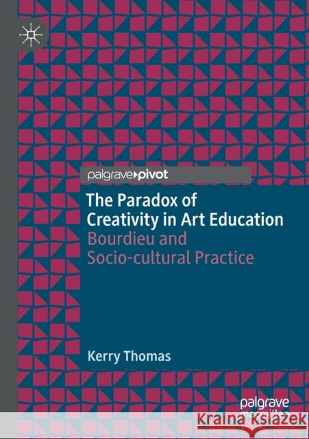 The Paradox of Creativity in Art Education: Bourdieu and Socio-Cultural Practice Kerry Thomas 9783030213688 Palgrave Pivot