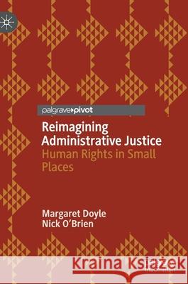 Reimagining Administrative Justice: Human Rights in Small Places Doyle, Margaret 9783030213879 Palgrave Pivot