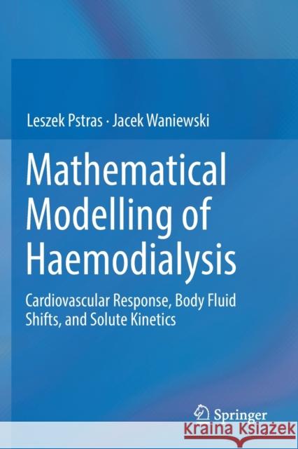 Mathematical Modelling of Haemodialysis: Cardiovascular Response, Body Fluid Shifts, and Solute Kinetics Leszek Pstras Jacek Waniewski 9783030214128 Springer