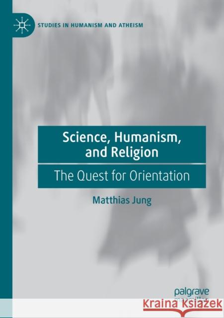 Science, Humanism, and Religion: The Quest for Orientation Matthias Jung 9783030214944 Palgrave MacMillan