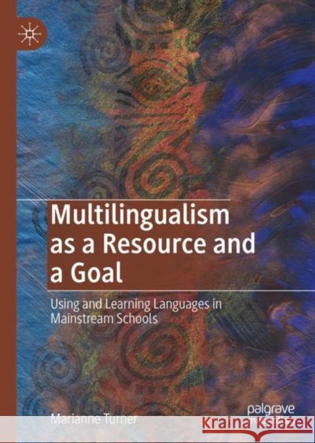 Multilingualism as a Resource and a Goal: Using and Learning Languages in Mainstream Schools Turner, Marianne 9783030215903 Palgrave MacMillan