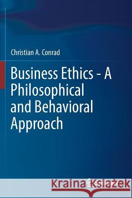 Business Ethics - A Philosophical and Behavioral Approach Christian a. Conrad Danica Webb 9783030216092 Springer